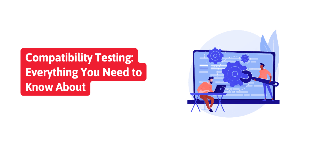 Compatibility Testing: Everything You Need to Know About